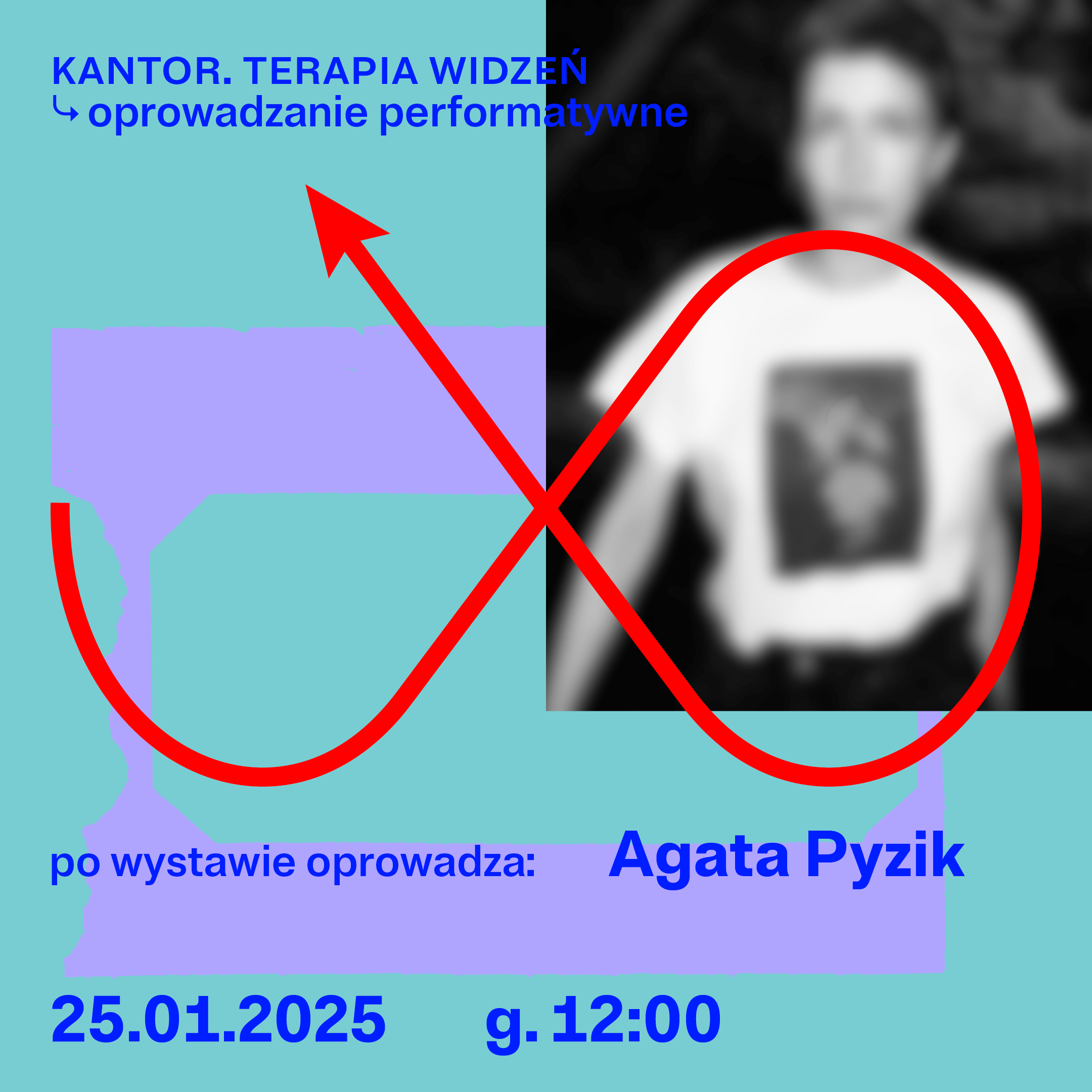 Plakat wydarzenia artystycznego w pastelowych kolorach (turkus i fiolet). Po lewej stronie tekst: „KANTOR. TERAPIA WIDZEŃ – oprowadzanie performatywne”, na dole „po wystawie oprowadza: Agata Pyzik”, data „25.01.2025”, godz. „12:00”. Przez całość przechodzi dynamiczna czerwona linia przypominająca znak nieskończoności ze strzałką; po prawej stronie widać rozmytą czarno-białą sylwetkę osoby w koszulce.