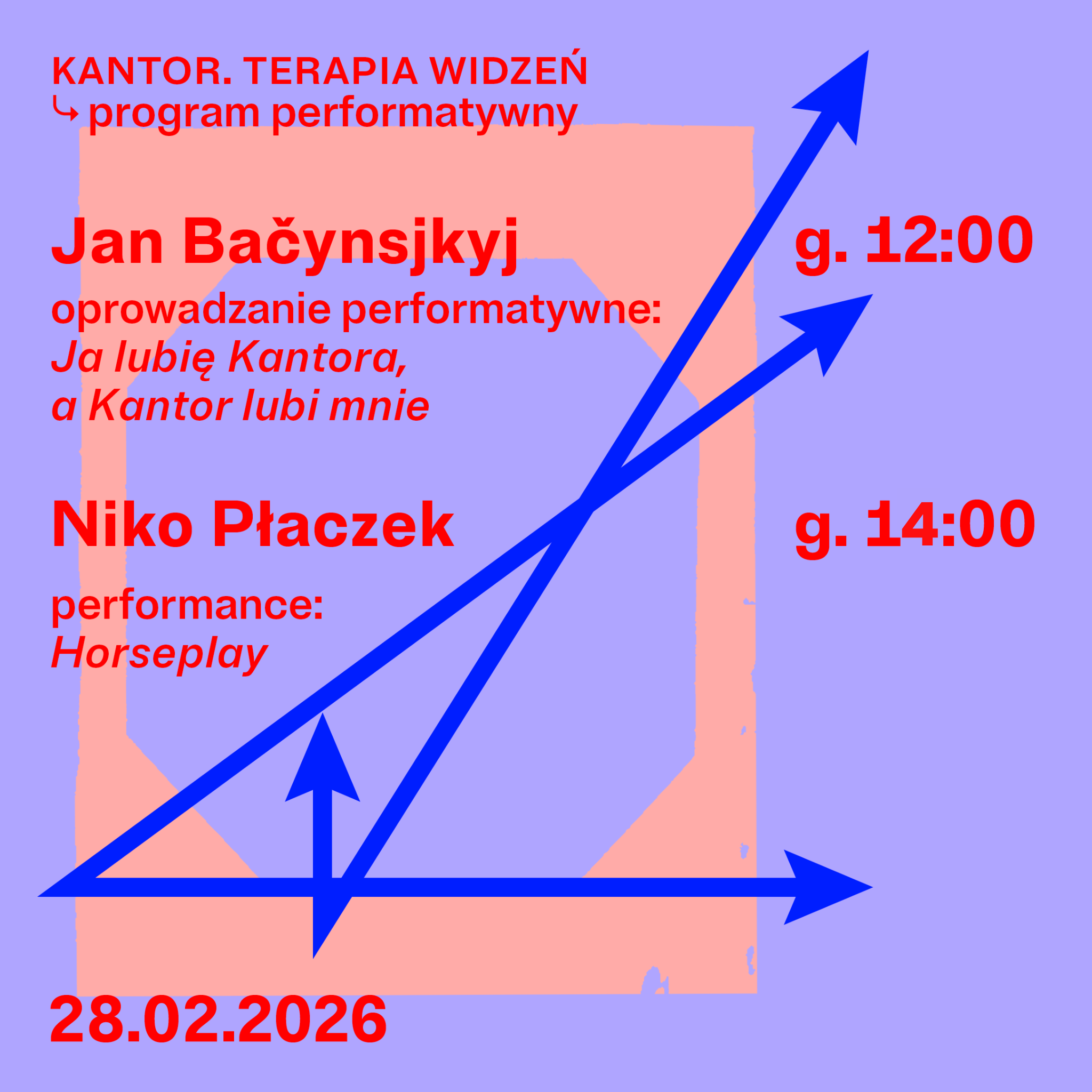 Plakat wydarzenia performatywnego na fioletowym tle. U góry czerwony napis: „KANTOR. TERAPIA WIDZEŃ ↳ program performatywny”. Poniżej duży czerwony tekst: „Jan Bačynsjkyj”, a pod nim: „oprowadzanie performatywne: Ja lubię Kantora, a Kantor lubi mnie”. Niżej: „Niko Płaczek” oraz „performance: Horseplay”. Po prawej stronie czerwone godziny: „g. 12:00” i „g. 13:00”. Na dole data: „28.02.2026”. W tle jasnoróżowy, nieregularny kształt przypominający ramę lub architektoniczny zarys. Przez środek przechodzą grube, niebieskie strzałki skierowane w różne strony.