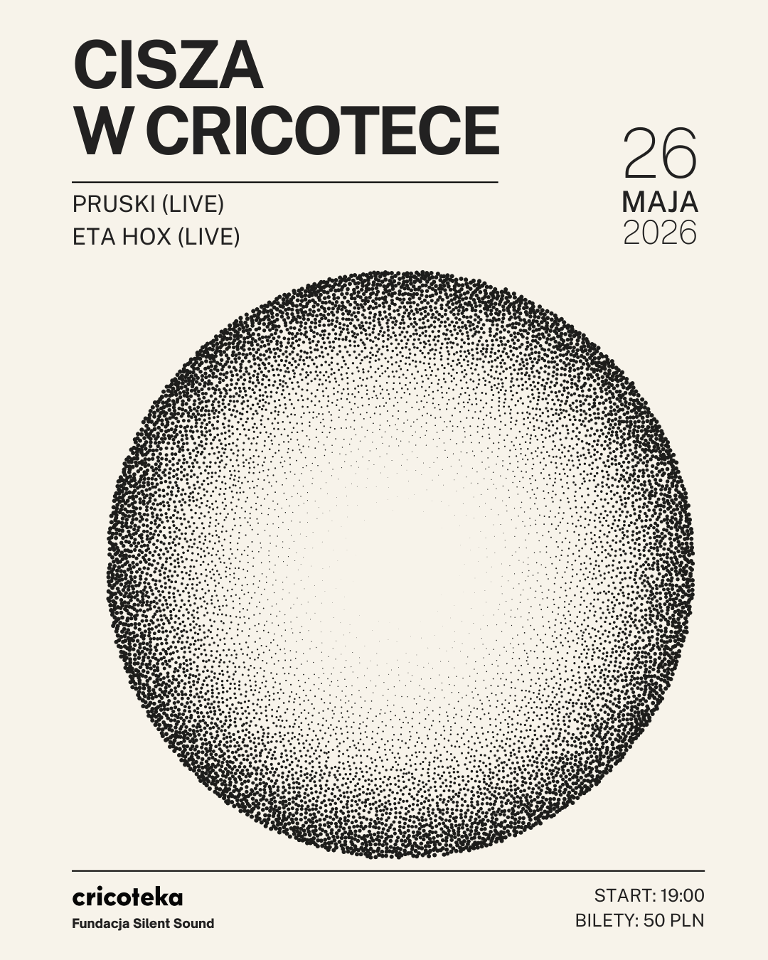 Plakat utrzymany jest w minimalistycznej, czarno-beżowej kolorystyce, z dużym napisem „Cisza w Cricotece” w górnej części. Centralnie znajduje się duże koło zbudowane z tysięcy drobnych czarnych punktów, które zagęszczają się przy krawędziach i rozrzedzają ku środkowi, tworząc efekt pulsującej formy. Po bokach i na dole umieszczono informacje o wydarzeniu: artyści Pruski i Eta Hox (na żywo), data 26 maja 2026, godzina 19:00 oraz cena biletu 50 zł, a także logo Cricoteki i Fundacji Silent Sound.