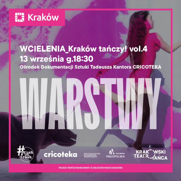 Grafika w kwadracie w różowej ramce. W tle zdjęcie ze spektaklu: kobieta o długich ciemnych włosach tańczy na scenie na tle jasnej ściany z różowymi plamami projekcji. Widoczny jest jej cień i rzeźba zwierzęcia w lewym dolnym rogu. Na grafice białe napisy: Na górze w różowym prostokącie logo i napis Kraków. Poniżej: WCIELENIA_Kraków tańczy! vol.4 13 września g.18:30 Ośrodek Dokumentacji Sztuki Tadeusza Kantora CRICOTEKA Dużymi białymi literami na środku: WARSTWY Na dole logotypy: #crush on trash, cricoteka, Instytucja Kultury Województwa Małopolskiego, Kulturalna Małopolska, Krakowski Teatr Tańca. Na samym dole na różowym pasku: PROJEKT WSPÓŁFINANSOWANY ZE ŚRODKÓW MIASTA KRAKOWA.
