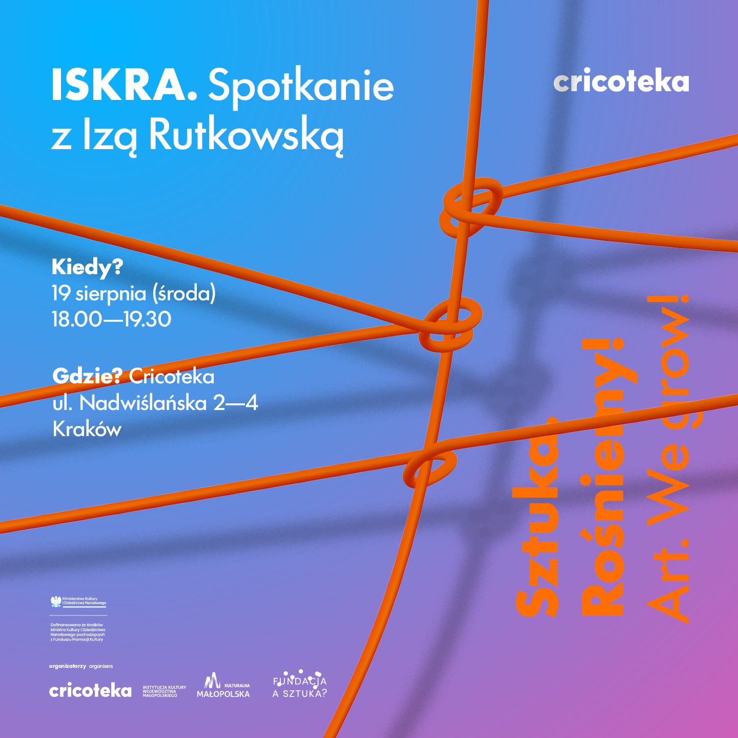 Grafika promuje spotkanie z Izą Rutkowską w ramach cyklu „ISKRA”, które odbędzie się 19 sierpnia (środa) w godzinach 18.00–19.30 w Cricotece przy ul. Nadwiślańskiej 2–4 w Krakowie. Tło stanowi płynne przejście kolorów od błękitu do fioletu, na którym rozciągają się grube pomarańczowe liny związane w kilku miejscach węzłami, tworząc abstrakcyjną sieć. Białe napisy z informacjami o wydarzeniu umieszczono po lewej stronie, logo Cricoteki znajduje się w prawym górnym rogu, a po prawej widoczny jest pionowy pomarańczowy napis „Sztuka. Rośniemy. Art. We grow.” oraz logotypy organizatorów u dołu plakatu.
