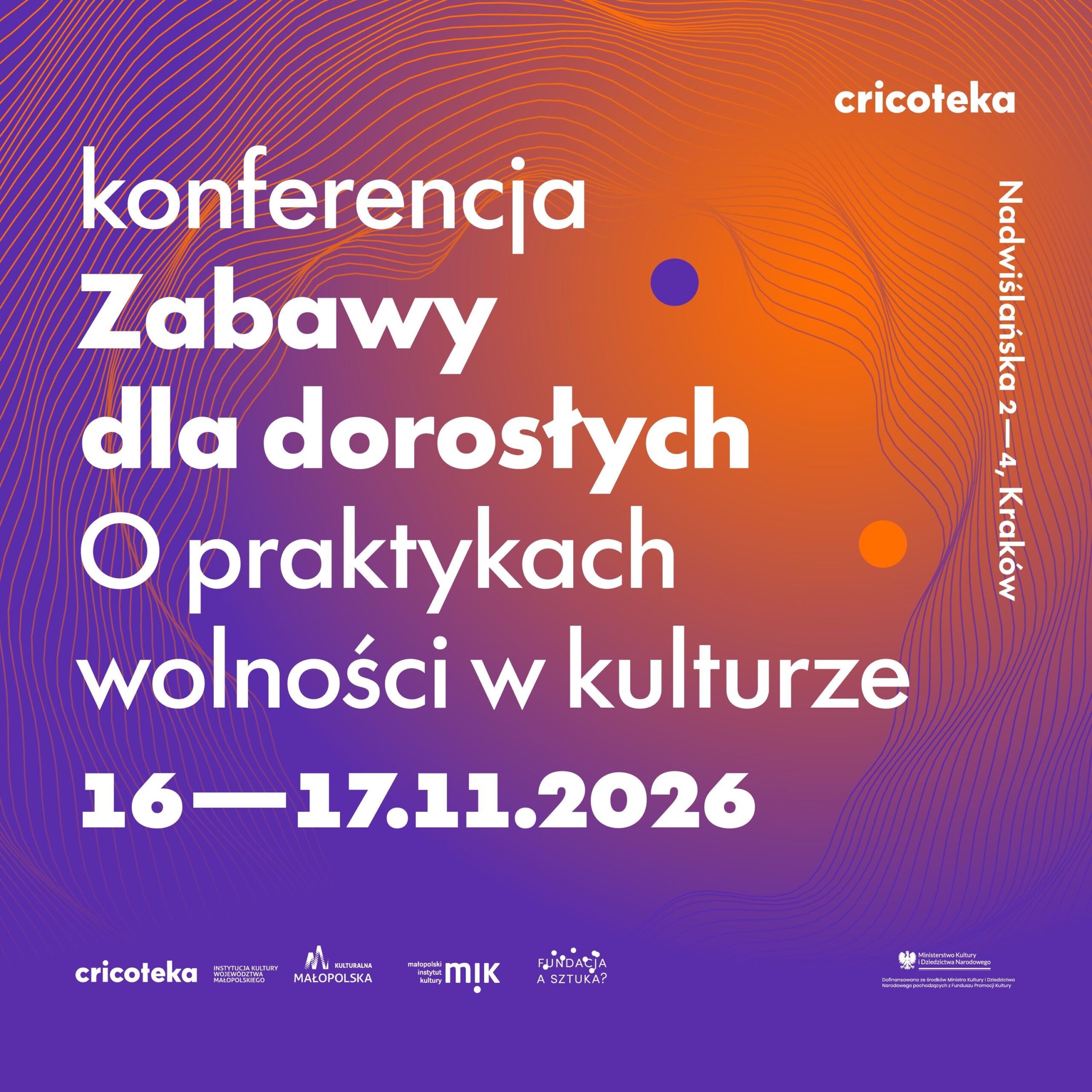 Grafika promuje konferencję „Zabawy dla dorosłych. O praktykach wolności w kulturze”, która odbędzie się w Cricotece w Krakowie w dniach 16–17 listopada 2026 roku. Tło stanowi płynne przejście od fioletu do pomarańczu, pokryte gęstą siatką falujących linii, a na środku umieszczono duży biały napis z tytułem wydarzenia oraz datą. W prawym górnym rogu znajduje się logo Cricoteki i pionowo zapisany adres „Nadwiślańska 2–4, Kraków”, a u dołu umieszczono logotypy partnerów i informację o dofinansowaniu.