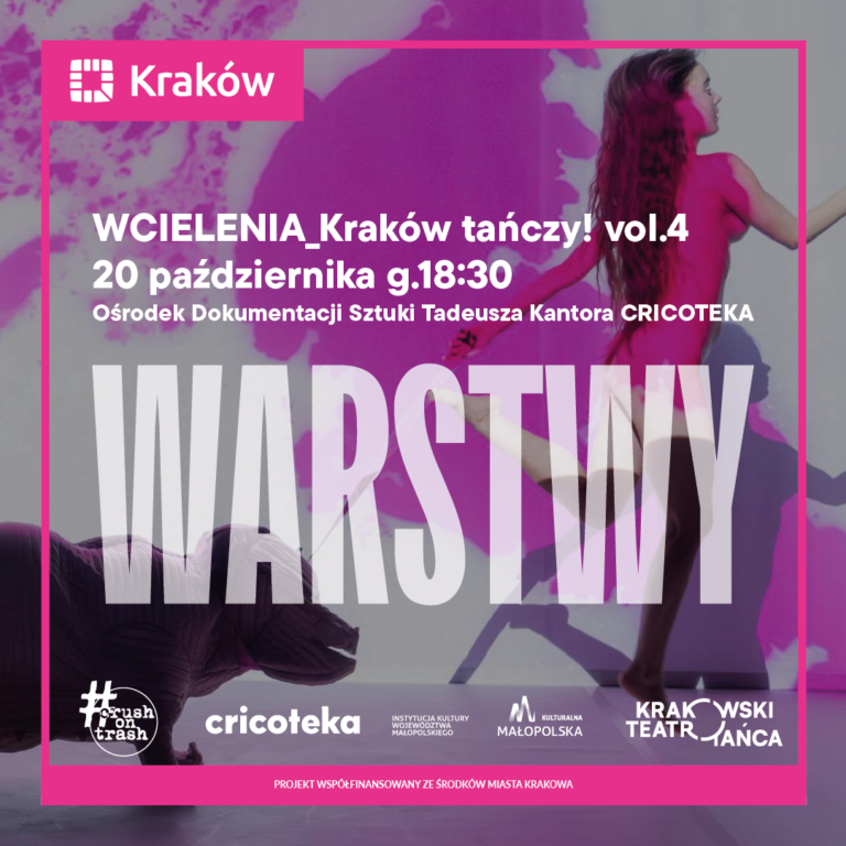 Grafika w kwadracie w różowej ramce. W tle zdjęcie ze spektaklu: kobieta o długich ciemnych włosach tańczy na scenie na tle jasnej ściany z różowymi plamami projekcji. Widoczny jest jej cień i rzeźba zwierzęcia w lewym dolnym rogu. Na grafice białe napisy: Na górze w różowym prostokącie logo i napis Kraków. Poniżej: WCIELENIA_Kraków tańczy! vol.4 20 pazdziernika g.18:30 Ośrodek Dokumentacji Sztuki Tadeusza Kantora CRICOTEKA Dużymi białymi literami na środku: WARSTWY Na dole logotypy: #crush on trash, cricoteka, Instytucja Kultury Województwa Małopolskiego, Kulturalna Małopolska, Krakowski Teatr Tańca. Na samym dole na różowym pasku: PROJEKT WSPÓŁFINANSOWANY ZE ŚRODKÓW MIASTA KRAKOWA.